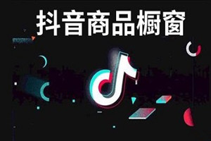 抖音櫥窗怎么添加商品-開通了抖音櫥窗怎么添加商品